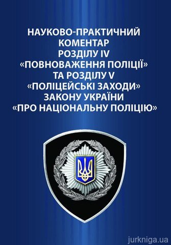 Науково-практичний коментар розділу IV «Повноваження поліції» та розділу V «Поліцейські заходи» Закону України «Про Національну поліцію» - 12526