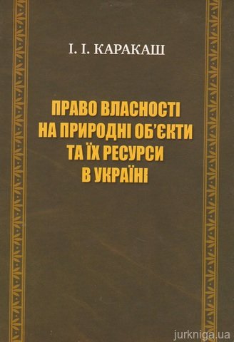 Право власності на природні об'єкти та їх ресурси в Україні - 12898