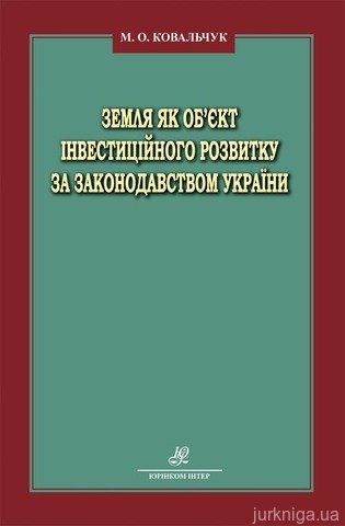 Зе­м­ля як об’єкт ін­ве­с­ти­цій­но­го роз­ви­т­ку за за­ко­нодав­ст­вом Укра­ї­ни - 13014