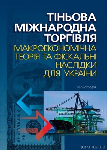 Тіньова міжнародна торгівля: макроекономічна теорія та фіскальні наслідки для України. Монографія - 14565