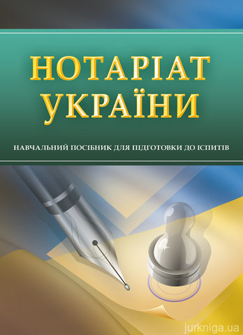 Нотаріат України. Навчальний посібник для підготовки до іспитів - 13936
