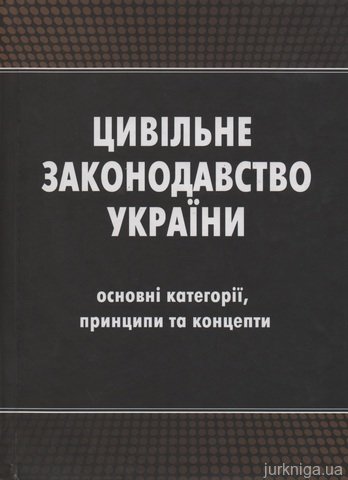 Цивільне законодавство України (основні категорії, принципи та концепти) - 12717