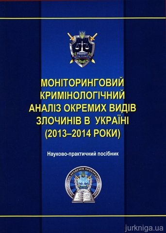 Моніторинговий кримінологічний аналіз окремих видів злочинів в Україні (2013-2014 роки) - 13423