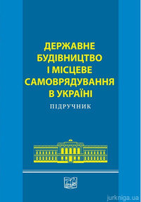 Державне будівництво і місцеве самоврядування в Україні. Підручник - 12446