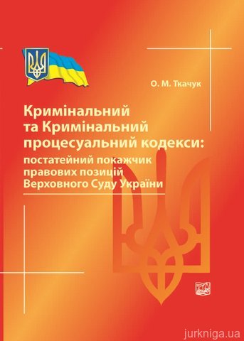 Кримінальний та Кримінальний процесуальний кодекси: постатейний покажчик правових позицій Верховного Суду України