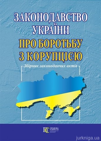 Законодавство України про боротьбу з корупцією: Збірник законодавчих актів