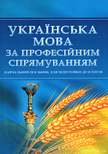 Українська мова за професійним спрямуванням. Навчальний посібник для підготовки до іспитів - 15434
