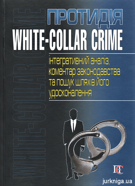 Протидія white-collar crime (інтегративний аналіз, коментар законодавства та пошук шляхів його удосконалення) - 153727