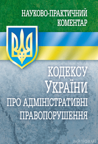 Науково-практичний коментар Кодексу України про адміністративні правопорушення. Станом на 5 вересня 2017 року