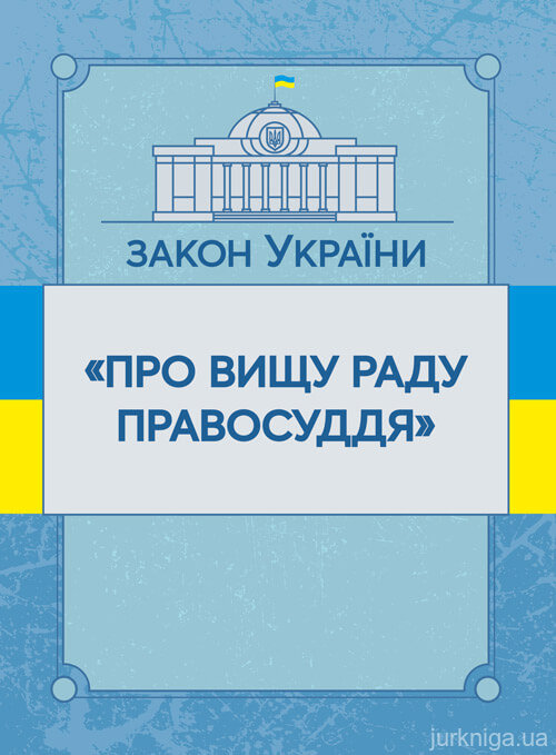 Закон України "Про вищу раду правосуддя". ЦУЛ - 153453