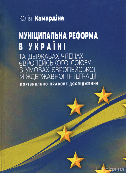 Муніципальна реформа в Україні та державах-членах Європейського Союзу в умовах європейської міждержавної інтеграції: порівняльно-правове дослідження - 153671