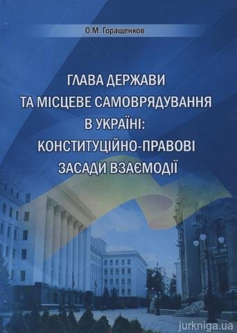 Глава держави та місцеве самоврядування в Україні: конституційно-правові засади взаємодії - 13155