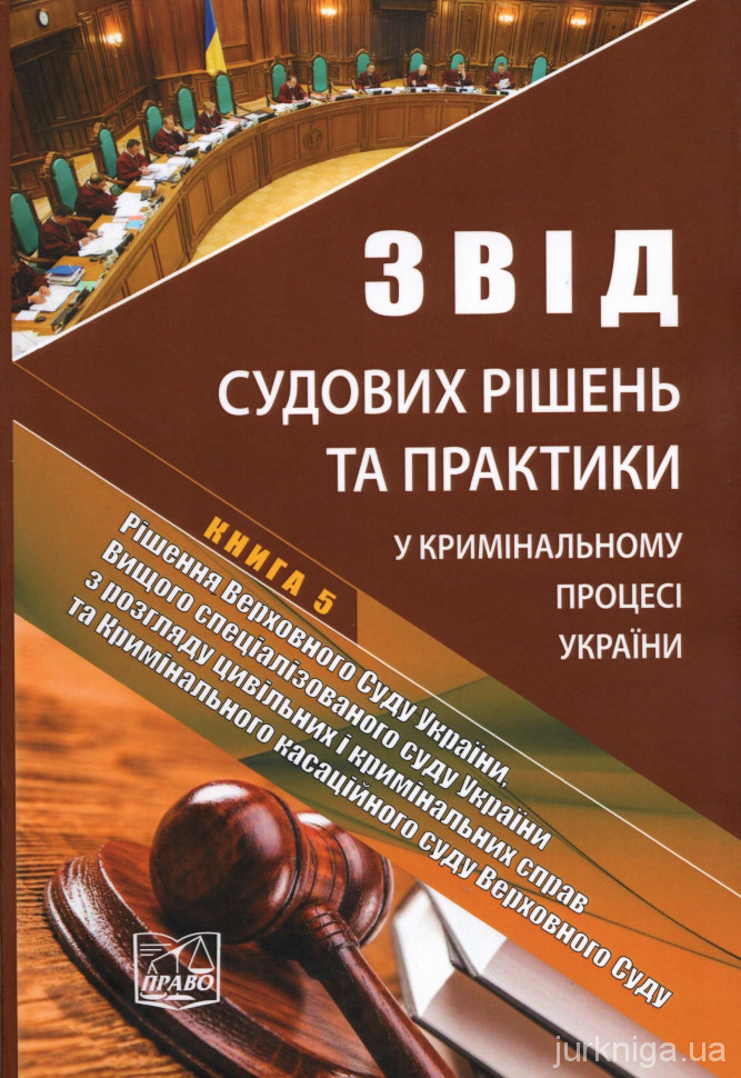 Звід судових рішень та практики у кримінальному процесі України. Книга 5. У п'яти томах