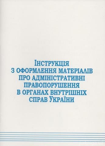 Інструкція з оформлення матеріалів про адміністративні правопорушення в органах внутрішніх справ України - 12484