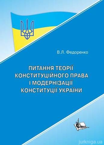Питання теорії конституційного права і модернізації конституції України - 13081