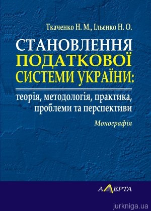 Становлення податкової системи України: теорія, методологія, практика, проблеми та перспективи. Монографія