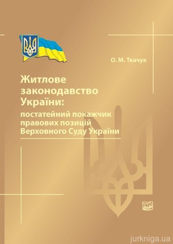 Житлове законодавство України: постатейний покажчик правових позицій Верховного Суду України - 12879