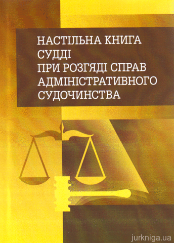 Настільна книга судді при розгляді справ адміністративного судочинства. Практичний посібник - 12487